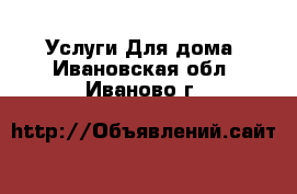 Услуги Для дома. Ивановская обл.,Иваново г.